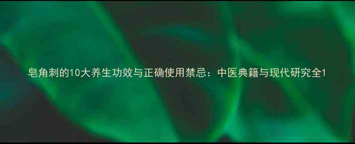 图片 皂角刺的10大养生功效与正确使用禁忌：中医典籍与现代研究全1
