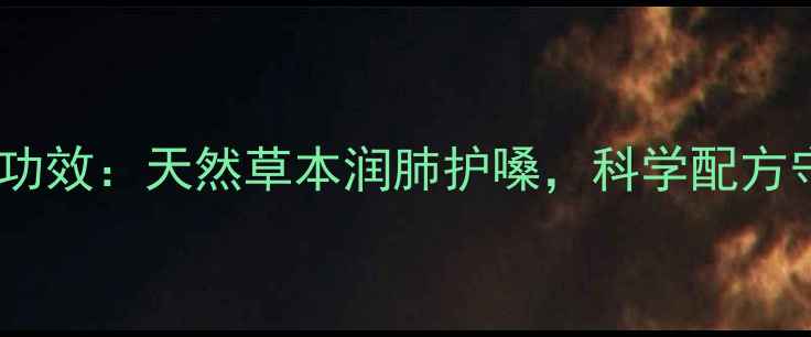 皇胶世家含片功效天然草本润肺护嗓科学配方守护咽喉健康