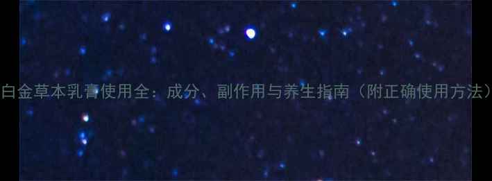 皮白金草本乳膏使用全成分副作用与养生指南附正确使用方法