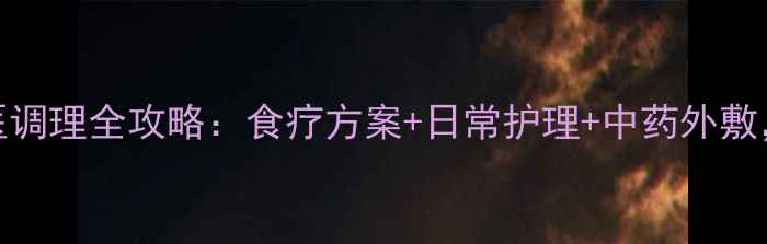 皮肤过敏中医调理全攻略食疗方案日常护理中药外敷7天见效