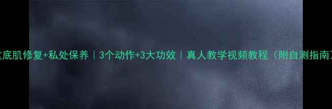 图片 盆底肌修复+私处保养｜3个动作+3大功效｜真人教学视频教程（附自测指南）