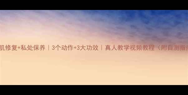 盆底肌修复私处保养3个动作3大功效真人教学视频教程附自测指南