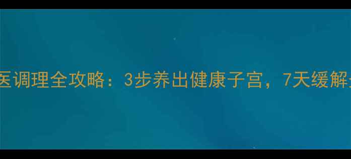 图片 盆腔炎中医调理全攻略：3步养出健康子宫，7天缓解炎症不适2