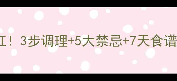 图片 盆腔炎反复发作别硬扛！3步调理+5大禁忌+7天食谱，女性必看养生指南1