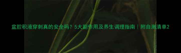 图片 盆腔积液穿刺真的安全吗？5大副作用及养生调理指南｜附自测清单2