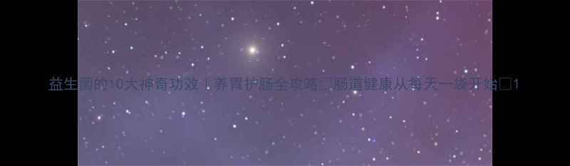 图片 益生菌的10大神奇功效｜养胃护肠全攻略✨肠道健康从每天一袋开始💊1