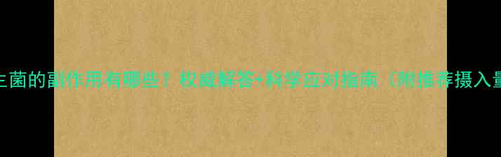 益生菌的副作用有哪些权威解答科学应对指南附推荐摄入量
