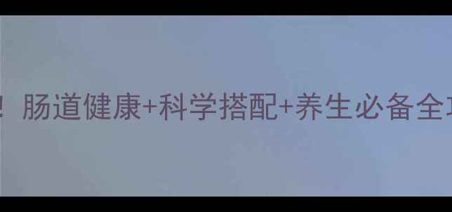 图片 益生菌粉固体饮料这样做！肠道健康+科学搭配+养生必备全攻略（附选购避坑指南）1