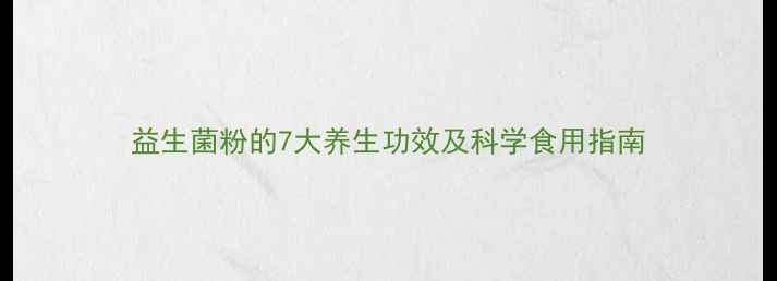 益生菌粉的7大养生功效及科学食用指南