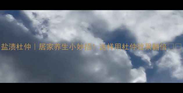 图片 盐渍杜仲｜居家养生小妙招！这样用杜仲效果翻倍🌿💪