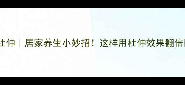 图片 盐渍杜仲｜居家养生小妙招！这样用杜仲效果翻倍🌿💪2