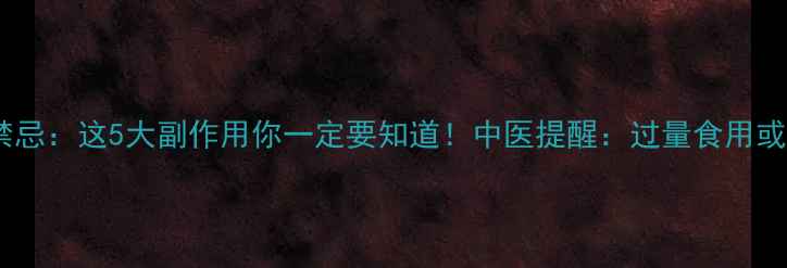 图片 盐补骨脂养生禁忌：这5大副作用你一定要知道！中医提醒：过量食用或引发健康危机1