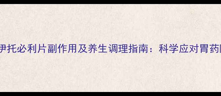 图片 盐酸伊托必利片副作用及养生调理指南：科学应对胃药隐患1