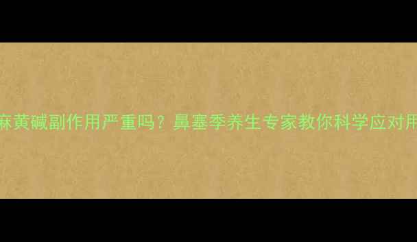 图片 盐酸伪麻黄碱副作用严重吗？鼻塞季养生专家教你科学应对用药误区
