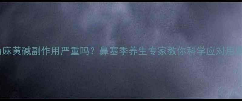 图片 盐酸伪麻黄碱副作用严重吗？鼻塞季养生专家教你科学应对用药误区1