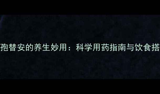 图片 盐酸头孢替安的养生妙用：科学用药指南与饮食搭配建议