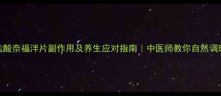 盐酸奈福泮片副作用及养生应对指南中医师教你自然调理