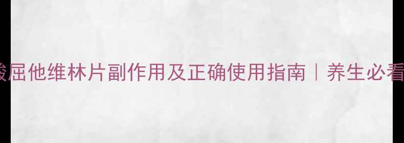 盐酸屈他维林片副作用及正确使用指南养生必看
