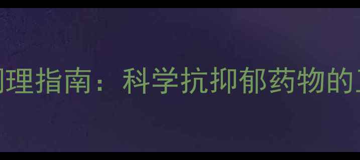 盐酸氯米帕明片养生调理指南科学抗抑郁药物的正确使用与副作用管理