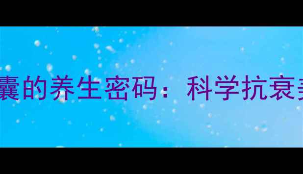 图片 盐酸米诺环素胶囊的养生密码：科学抗衰美容的黄金搭档1