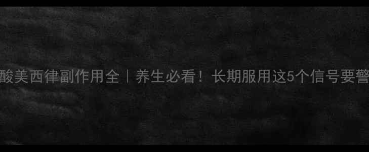 盐酸美西律副作用全养生必看长期服用这5个信号要警惕