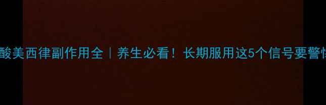 图片 盐酸美西律副作用全｜养生必看！长期服用这5个信号要警惕1