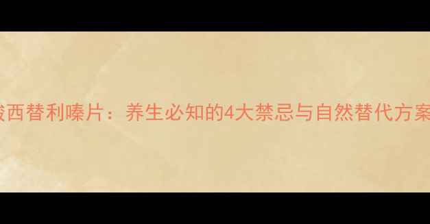 图片 盐酸西替利嗪片：养生必知的4大禁忌与自然替代方案🌿1