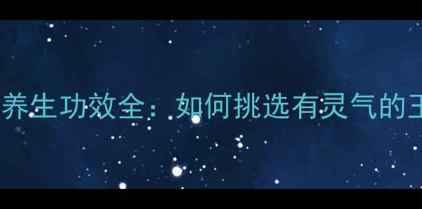 图片 真假玉鉴别与养生功效全：如何挑选有灵气的玉器守护健康1