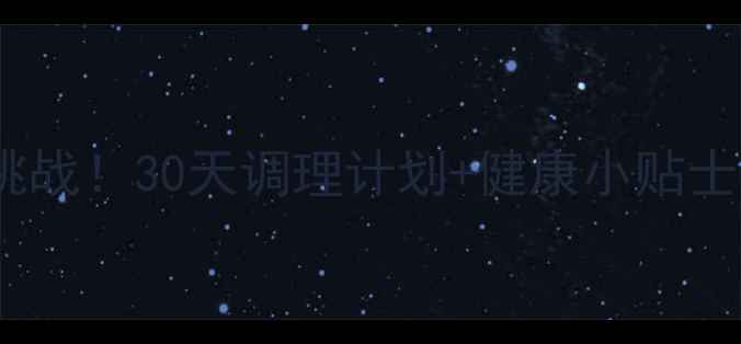 图片 真心话惩罚变养生挑战！30天调理计划+健康小贴士，跟着做更长寿🌿1