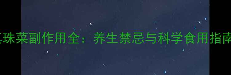 图片 真珠菜副作用全：养生禁忌与科学食用指南1