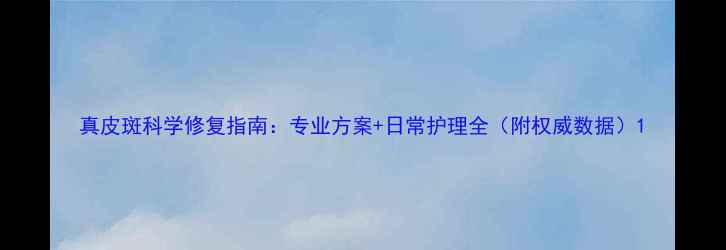 图片 真皮斑科学修复指南：专业方案+日常护理全（附权威数据）1