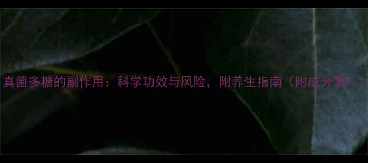 图片 真菌多糖的副作用：科学功效与风险，附养生指南（附成分表）1