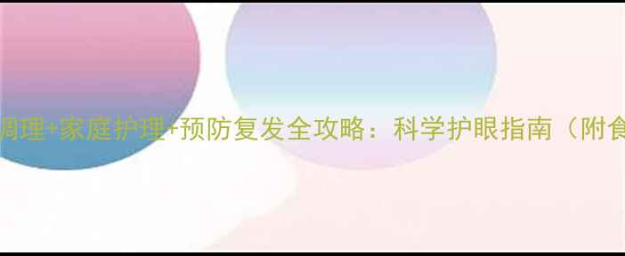 图片 眼底发炎中医调理+家庭护理+预防复发全攻略：科学护眼指南（附食疗方与禁忌）