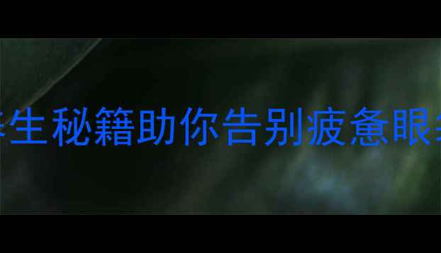 图片 眼袋克星！5大养生秘籍助你告别疲惫眼袋，还原年轻态2