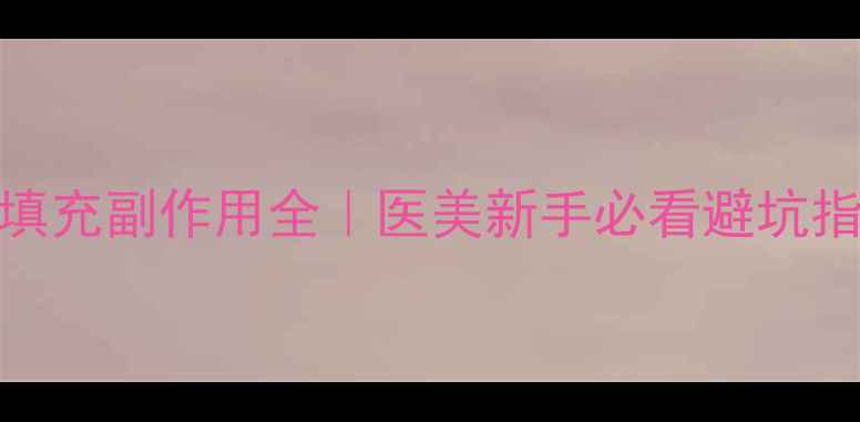 眼袋填充副作用全医美新手必看避坑指南