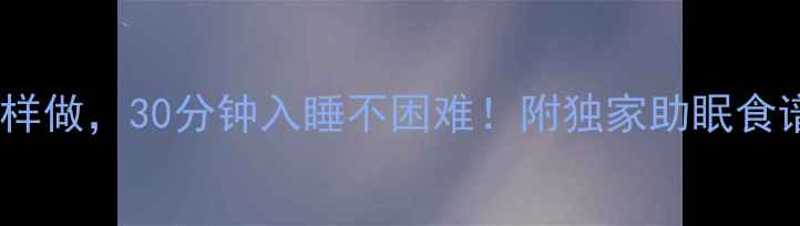 睡前养生这样做30分钟入睡不困难附独家助眠食谱穴位按摩