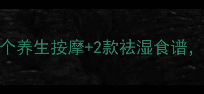 睡前瘦腿黄金期3个养生按摩2款祛湿食谱轻松告别粗壮小腿