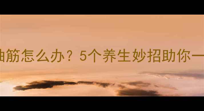图片 睡觉腿抽筋怎么办？5个养生妙招助你一夜安眠1