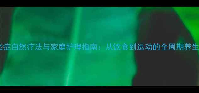 图片 睾丸炎症自然疗法与家庭护理指南：从饮食到运动的全周期养生方案2