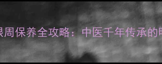 瞳子髎精准定位眼周保养全攻略中医千年传承的明目要穴养生指南