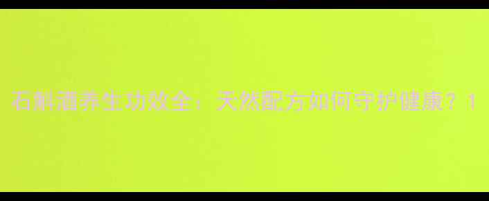 图片 石斛酒养生功效全：天然配方如何守护健康？1