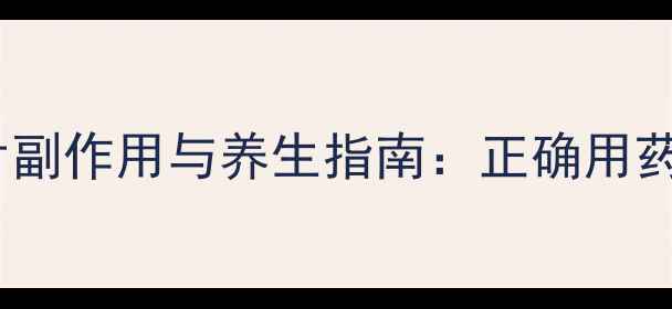 石杉碱甲片副作用与养生指南正确用药守护健康
