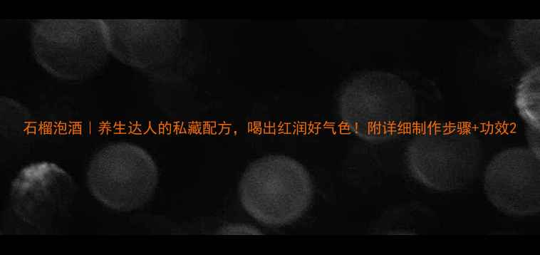 石榴泡酒养生达人的私藏配方喝出红润好气色附详细制作步骤功效