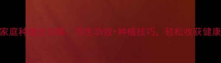 图片 石橄榄家庭种植全攻略：养生功效+种植技巧，轻松收获健康绿意！
