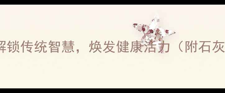 图片 石灰水养生：解锁传统智慧，焕发健康活力（附石灰水使用指南）1