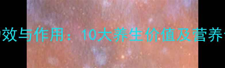 图片 石花菜功效与作用：10大养生价值及营养食用指南