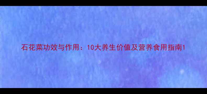 图片 石花菜功效与作用：10大养生价值及营养食用指南1