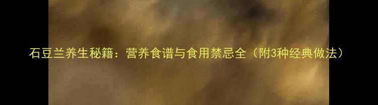 图片 石豆兰养生秘籍：营养食谱与食用禁忌全（附3种经典做法）