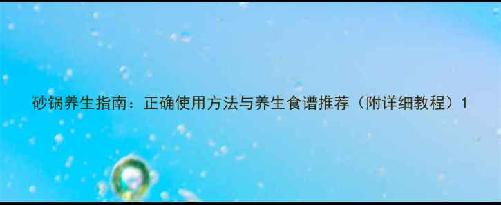 砂锅养生指南正确使用方法与养生食谱推荐附详细教程