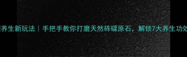 图片 砗磲养生新玩法｜手把手教你打磨天然砗磲原石，解锁7大养生功效！2